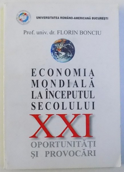 ECONOMIA MONDIALA LA INCEPUTUL SECOLULUI XXI OPORTUNITATI SI PROVOCARI de FLORIN BONCIU , 2005