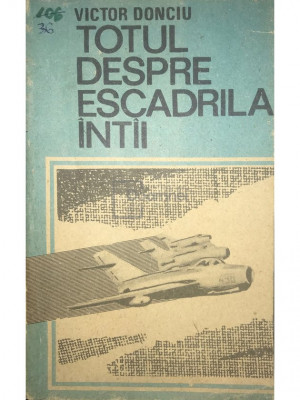 Victor Donciu - Totul despre escadrila &amp;icirc;nt&amp;acirc;i (editia 1990) foto