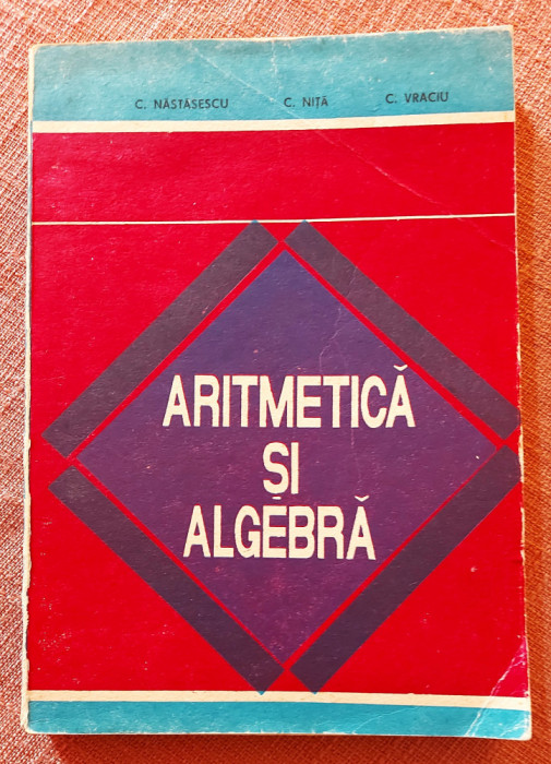 Aritmetica si algebra - C. Nastasescu, C. Nita, C. Vraciu