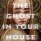 I Am the Ghost in Your House