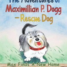 The Adventures of Maximillian P. Dogg - Rescue Dog: Max Finds a New Home