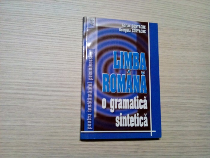 LIMBA ROMANA O Gramatica Sintetica - Adrian Costache, Georgeta Costache - Editura Grupul Editorial ART, 2003, 271 p.