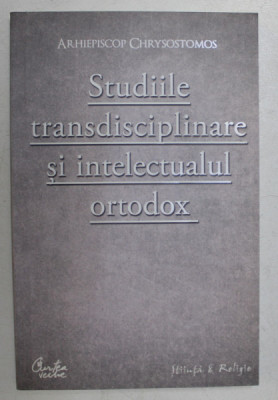 STUDIILE TRANSDISCIPLINARE SI INTELECTUALUL ORTODOX de ARHIEPISCOP CHRYSOSTOMOS , 2009 foto