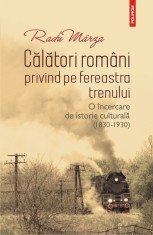 Calatori romani privind pe fereastra trenului. O incercare de istorie culturala (1830-1930) - Polirom
