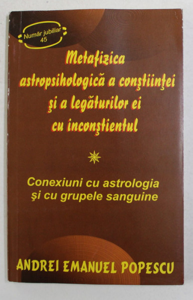 METAFIZICA ASTROPSIHOLOGICA A CONSTIINTEI SI A LEGATURILOR EI CU INCONSTIENTUL - CONEXIUNI CU ASTROLOGIA SI CU GRUPELE SANGUINE de ANDREI EMANUEL POPE