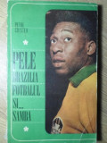 PELE, BRAZILIA, FOTBALUL SI... SAMBA-PETRE CRISTEA