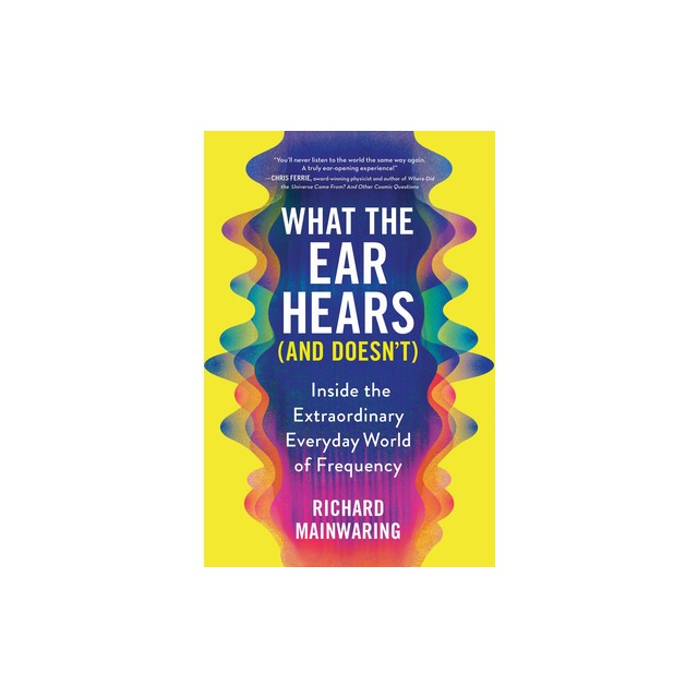 What the Ear Hears (and Doesn&#039;t): Inside the Extraordinary Everyday World of Frequency