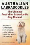 Australian Labradoodles. the Ultimate Australian Labradoodle Dog Manual. Australian Labradoodle Book for Care, Costs, Feeding, Grooming, Health and Tr