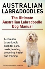 Australian Labradoodles. the Ultimate Australian Labradoodle Dog Manual. Australian Labradoodle Book for Care, Costs, Feeding, Grooming, Health and Tr