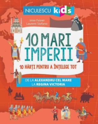 10 mari imperii. 10 harti pentru a intelege tot &amp;ndash; Imre Feiner, Laurent Stefano foto