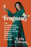 Feminasty: The Complicated Woman&#039;s Guide to Surviving the Patriarchy Without Drinking Herself to Death