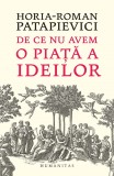 Cumpara ieftin De Ce Nu Avem O Piata A Ideilor?, Horia-Roman Patapievici - Editura Humanitas