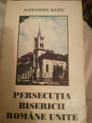 Persecutia Bisericii Romane Unite, Alexandru Ratiu, 1994, Oradea foto