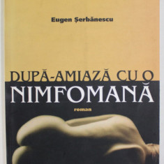 DUPA - AMIAZA CU O NIMFOMANA , roman de EUGEN SERBANESCU , 2003 , DEDICATIE *