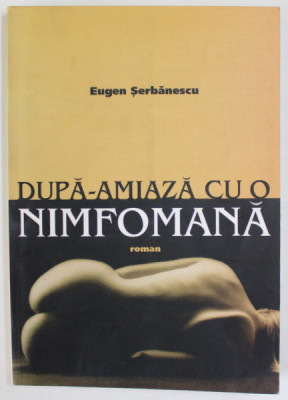 DUPA - AMIAZA CU O NIMFOMANA , roman de EUGEN SERBANESCU , 2003 , DEDICATIE * foto