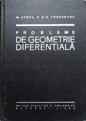 PROBLEME DE GEOMETRIE DIFERENTIALA-MARIUS I. STOKA, GHEORGHE G. VRANCEANU-236124 foto