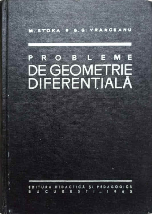 PROBLEME DE GEOMETRIE DIFERENTIALA-MARIUS I. STOKA, GHEORGHE G. VRANCEANU-236124