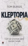 Tom Burgis - Kleptopia. Cum au schimbat banii murdari lumea