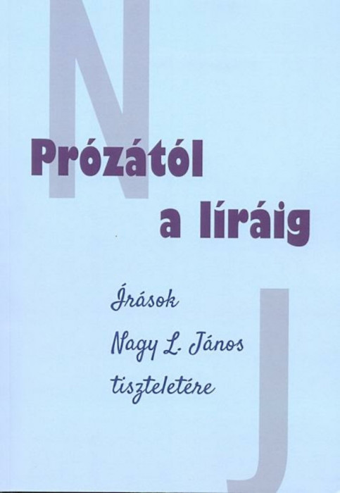 Pr&oacute;z&aacute;t&oacute;l a l&iacute;r&aacute;ig &Iacute;r&aacute;sok Nagy L. J&aacute;nos tisztelet&eacute;re - T&oacute;th Szergej &ndash; Rozgonyin&eacute; Moln&aacute;r Emma szerkesztette