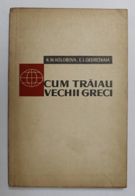 CUM TRAIAU VECHII GRECI de K.M. KOLOBOVA SI E.L. OZERETKAIA foto