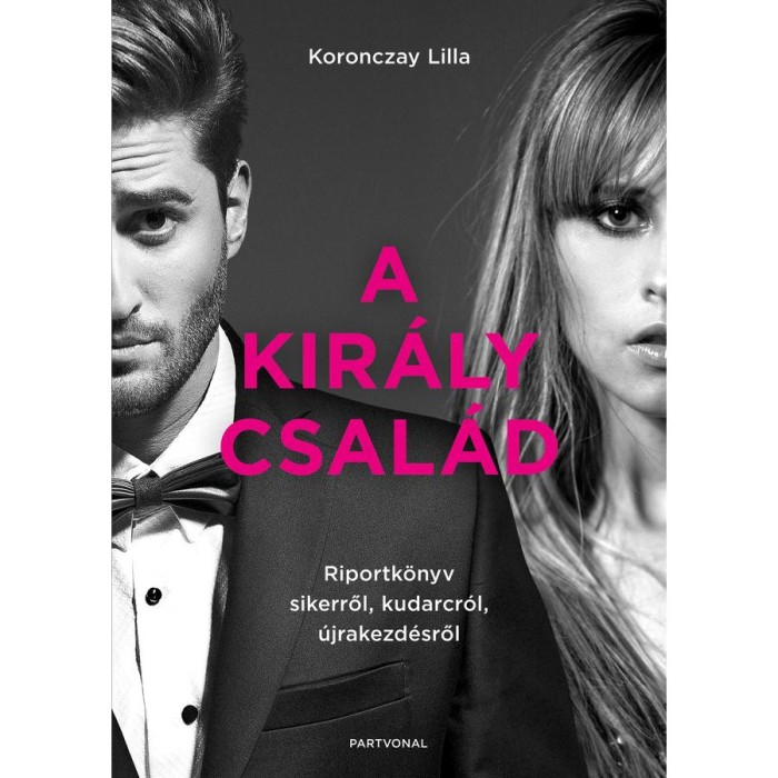 A Kir&aacute;ly csal&aacute;d - Riportk&ouml;nyv sikerről, kudarcr&oacute;l, &uacute;jrakezd&eacute;sről - Koronczay Lilla
