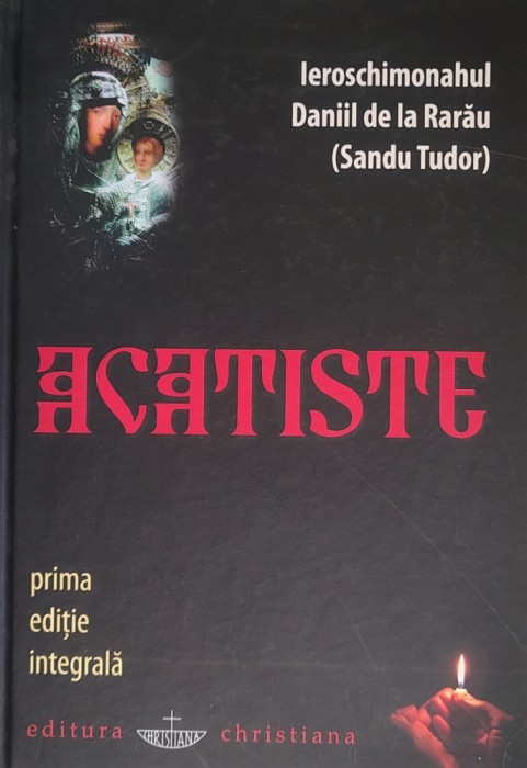 Ieroschimonahul Daniil de la Rarau (Sandu Tudor) - Acatiste - prima editie integrala (2009) * Editie cartonata