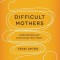 Difficult Mothers: Understanding and Overcoming Their Power