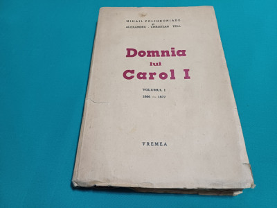 DOMNIA LUI CAROL I / VOL. I / MIHAIL POLIHRONIADE ȘI ALEXANDRU CHRISTIAN TELL * foto