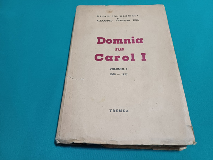 DOMNIA LUI CAROL I / VOL. I /MIHAIL POLIHRONIADE ȘI ALEXANDRU CHRISTIAN TELL *13