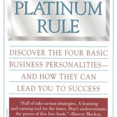 The Platinum Rule: Discover the Four Basic Business Personalities--And How They Can Lead to Success