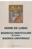 Bisericile particulare in cadrul Bisericii Universale - Henri de Lubac