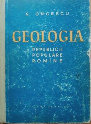 GEOLOGIA REPUBLICII POPULARE ROMANE - N. ONCESCU foto