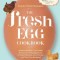The Fresh Egg Cookbook: From Chicken to Kitchen, Recipes for Using Eggs from Farmers&#039; Markets, Local Farms, and Your Own Backyard