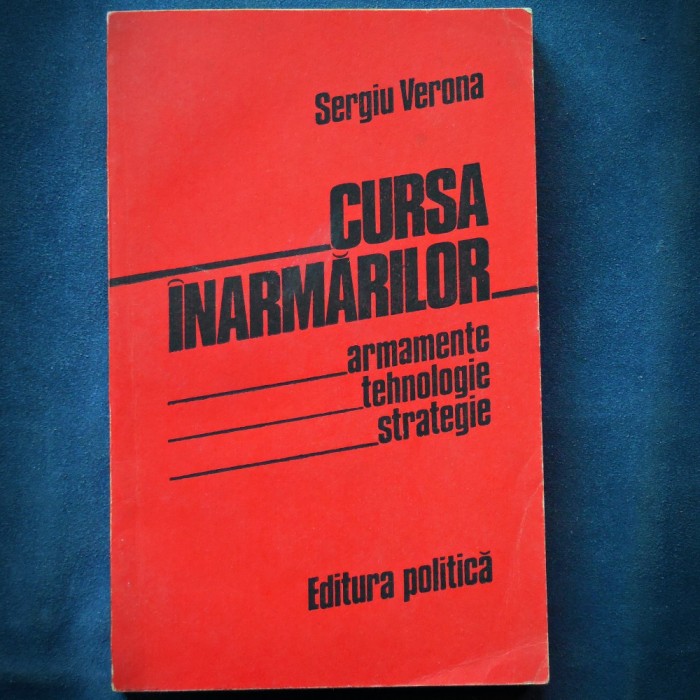 CURSA INARMARILOR - SERGIU VERONA - ARMAMENTE, TEHNOLOGIE, STRATEGIE