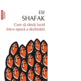 Cum sa ramai lucid intr-o epoca a dezbinarii - Elif Shafak