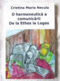&quot;O hermeneutică a comunicării - De la Ethos la Logos&quot;, Cristina Maria Necula, Alta editura