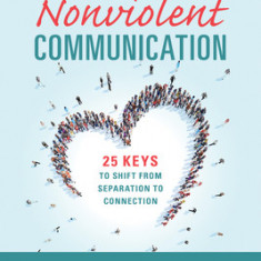 The Heart of Nonviolent Communication: 25 Keys to Shift from Separation to Connection