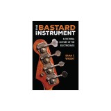 The Bastard Instrument: A Cultural History of the Electric Bass