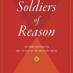 Soldiers of Reason: The Rand Corporation and the Rise of the American Empire