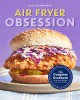 Air Fryer Obsession: The Complete Cookbook for Mastering the Air Fryer