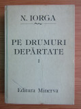 Nicolae Iorga - Pe drumuri depărtate ( Vol. 1 )