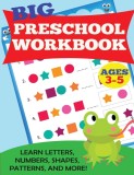 Big Preschool Workbook: Ages 3-5. Learn Letters, Numbers, Shapes, Patterns, and More