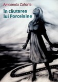 Cumpara ieftin In cautarea lui Porcelaine | Antoaneta Zaharia, 2021, Casa de Pariuri Literare