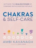 Chakras &amp; Self-Care: Activate the Healing Power of Chakras with Everyday Rituals