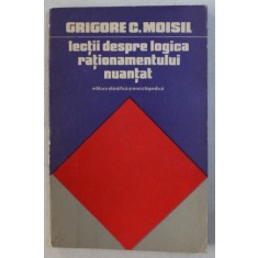 LECTII DESPRE LOGICA RATIONAMENTULUI NUANTAT de GRIGORE C. MOISIL , 1975