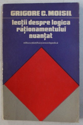 LECTII DESPRE LOGICA RATIONAMENTULUI NUANTAT de GRIGORE C. MOISIL , 1975 foto