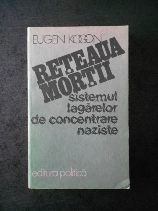 Eugen Kogon - Reteaua mortii. Sistemul lagarelor de concentrare naziste