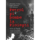 Petrol si bombe la Ploiesti. Eroi si fapte - Alexandru Cristian, Eugen Stanescu, Iulia Stanescu