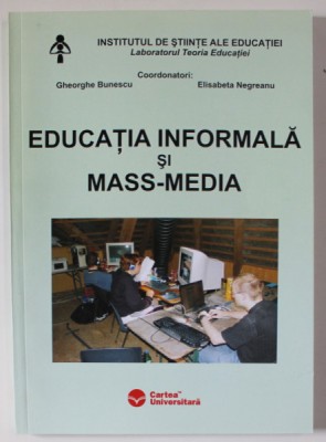 EDUCATIA INFORMALA SI MASS - MEDIA , coordonatori GHEORGHE BUNESCU si ELISABETA NEGREANU , 2005 , DEDICATIE * foto