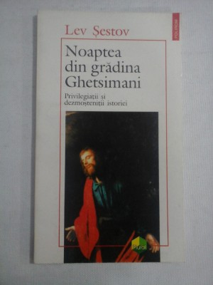 NOAPTEA DIN GRADINA GHETSIMANI * PRIVILEGIATII SI DEZMOSTENITII ISTORIEI - LEV SESTOV foto